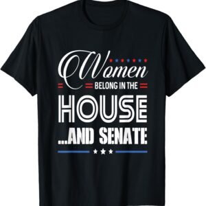 PROUD WOMEN BELONG IN THE HOUSE AND SENATE Political Gifts T-Shirt
